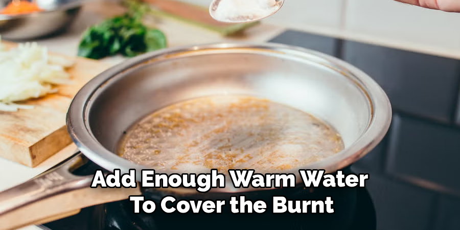 Add Enough Warm Water
To Cover the Burnt