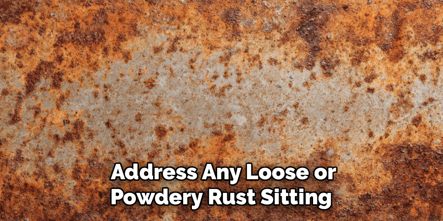 Address Any Loose or
Powdery Rust Sitting 
