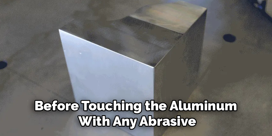 Before Touching the Aluminum 
With Any Abrasive