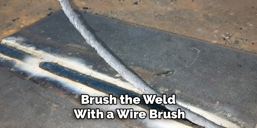 Brush the Weld
With a Wire Brush