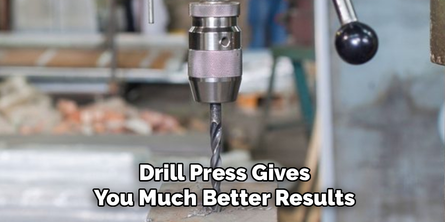  Drill Press Gives 
You Much Better Results