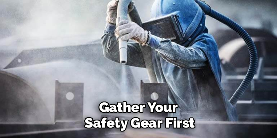 Gather Your 
Safety Gear First