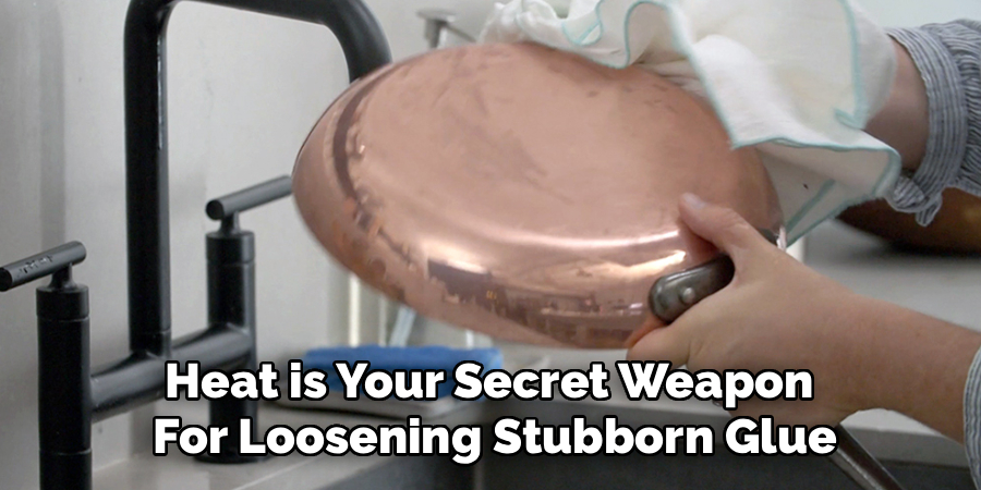Heat is Your Secret Weapon 
For Loosening Stubborn Glue