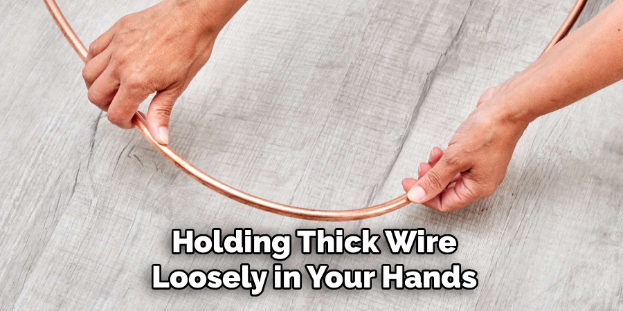 Holding Thick Wire
Loosely in Your Hands