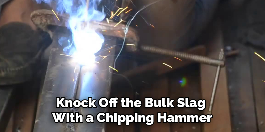 Knock Off the Bulk Slag
With a Chipping Hammer
