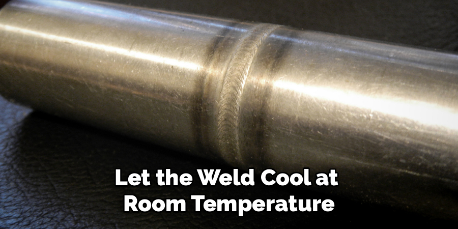 Let the Weld Cool at 
Room Temperature