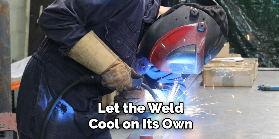 Let the Weld
Cool on Its Own