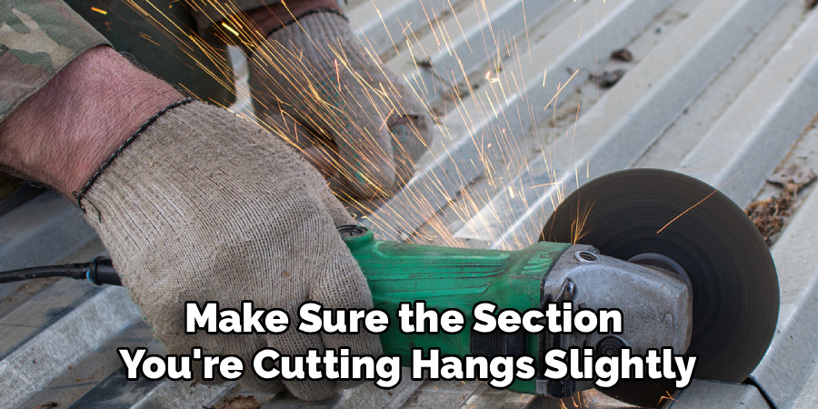 Make Sure the Section
You're Cutting Hangs Slightly
