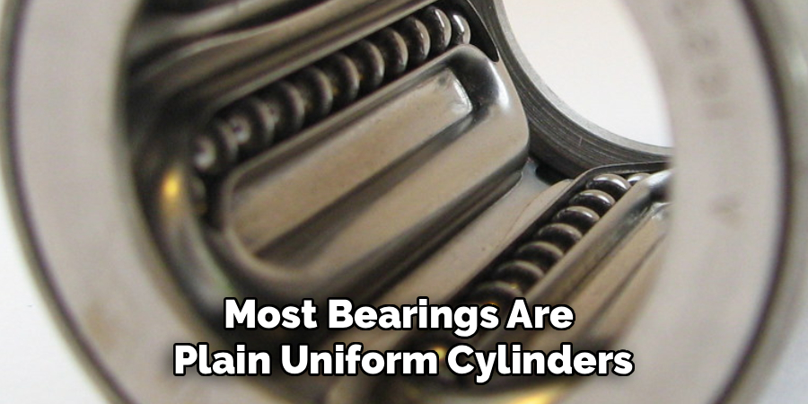 Most Bearings Are
Plain Uniform Cylinders