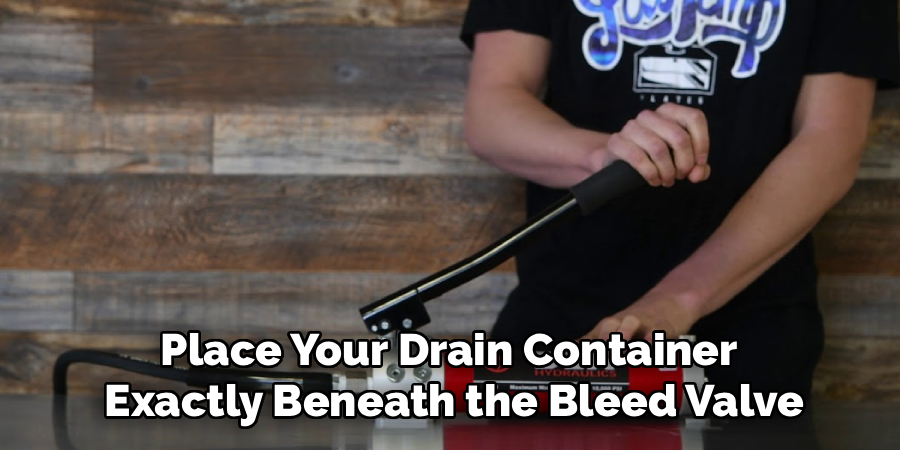 Place Your Drain Container
Exactly Beneath the Bleed Valve