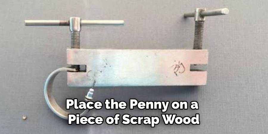 Place the Penny on a 
Piece of Scrap Wood