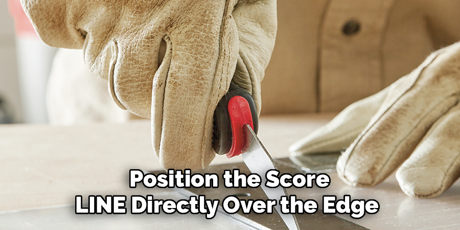  Position the Score 
LINE Directly Over the Edge 