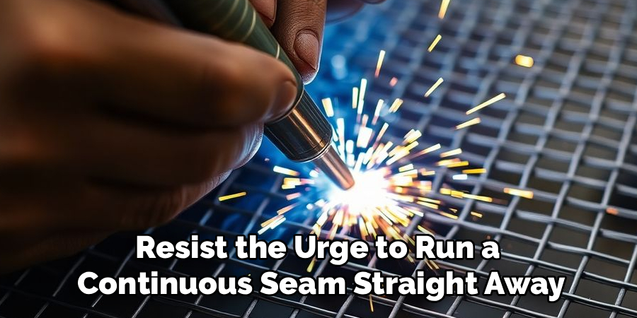Resist the Urge to Run a
Continuous Seam Straight Away