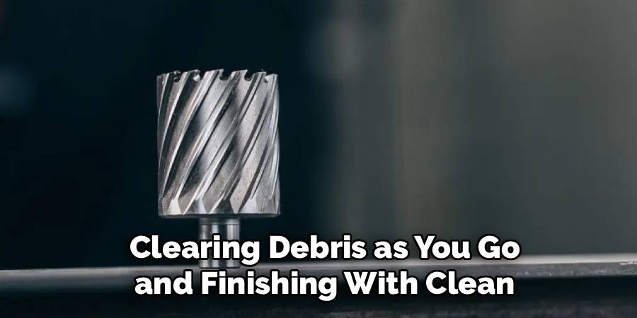  Clearing Debris as You Go
 and Finishing With Clean