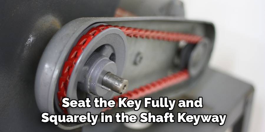 Seat the Key Fully and
Squarely in the Shaft Keyway