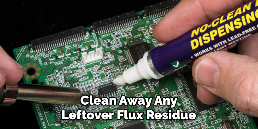 Clean Away Any
Leftover Flux Residue