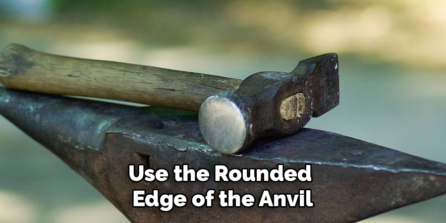 Use the Rounded 
Edge of the Anvil