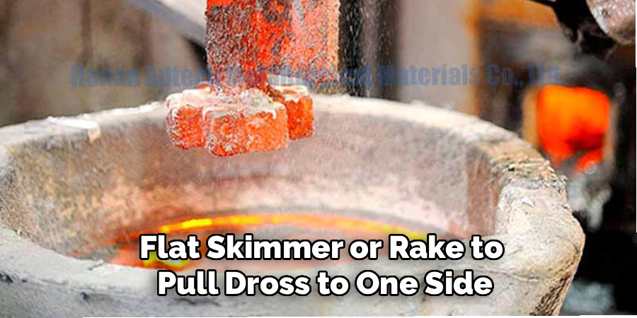 Flat Skimmer or Rake to
 Pull Dross to One Side