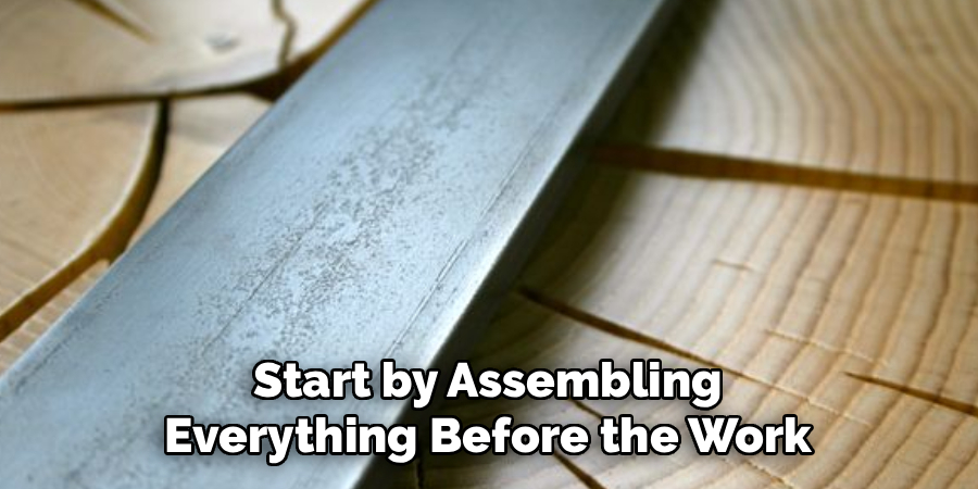 Start by Assembling
Everything Before the Work
