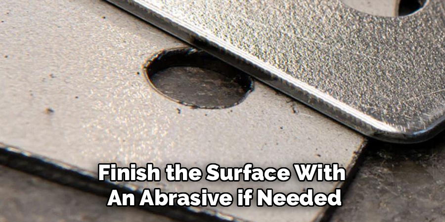 Finish the Surface With
An Abrasive if Needed