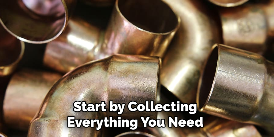 Start by Collecting
Everything You Need