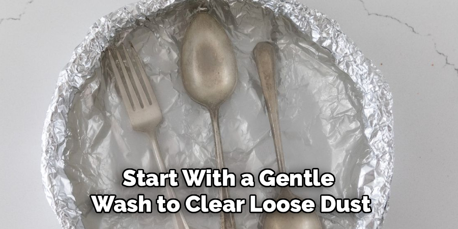 Start With a Gentle 
Wash to Clear Loose Dust