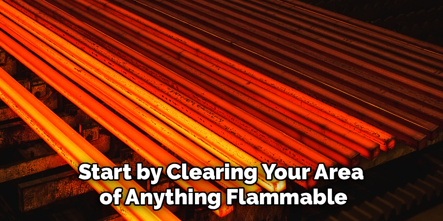 Start by Clearing Your Area
of Anything Flammable