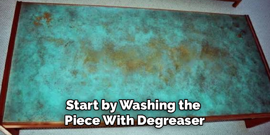 Start by Washing the 
Piece With Degreaser