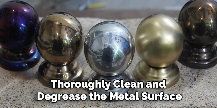 Thoroughly Clean and
Degrease the Metal Surface