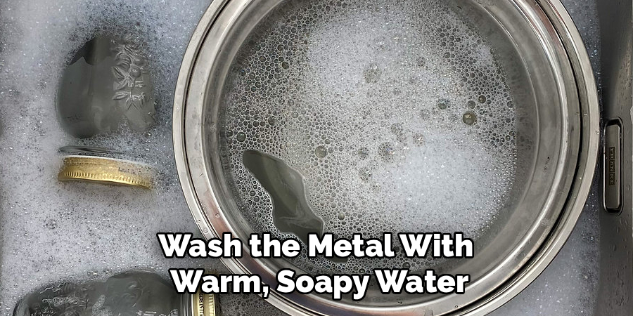 Wash the Metal With 
Warm, Soapy Water
