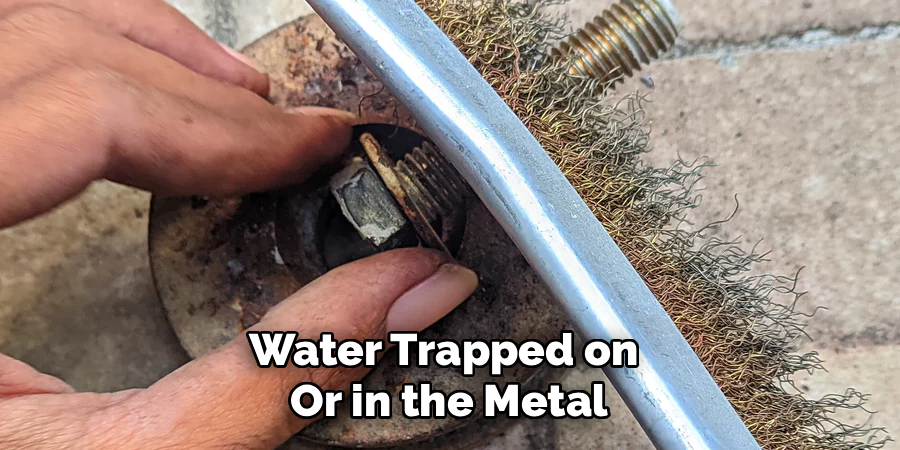Water Trapped on
Or in the Metal